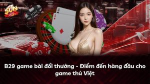 B29 game bài đổi thưởng – Điểm đến hàng đầu cho game thủ Việt