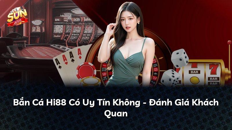 Bắn Cá Hi88 Có Uy Tín Không - Đánh Giá Khách Quan