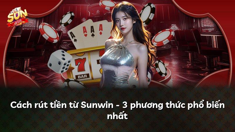 Cách rút tiền từ Sunwin - 3 phương thức phổ biến nhất