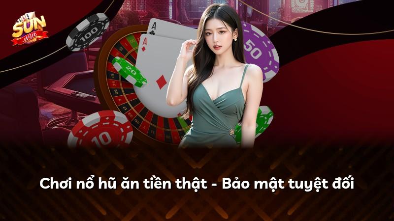 Chơi nổ hũ ăn tiền thật - Bảo mật tuyệt đối
