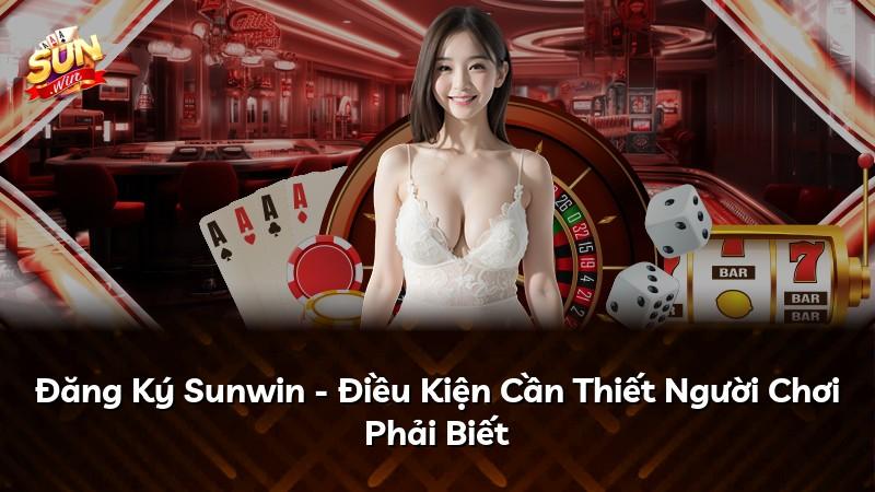 Đăng Ký Sunwin - Điều Kiện Cần Thiết Người Chơi Phải Biết