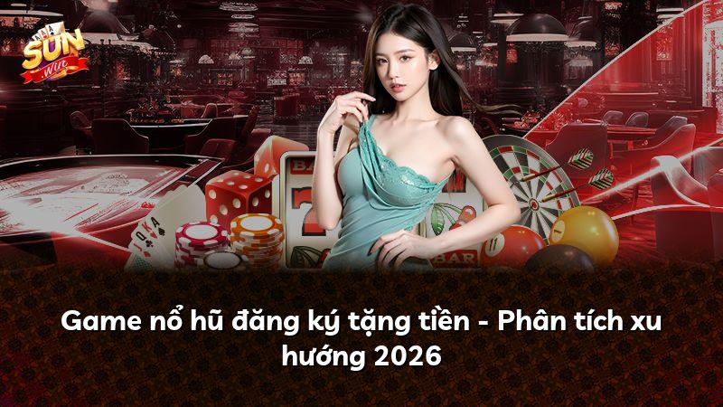 Game nổ hũ đăng ký tặng tiền - Phân tích xu hướng 2026