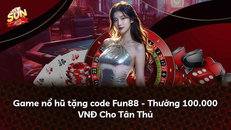 Game nổ hũ tặng code Fun88 - Thưởng 100.000 VNĐ Cho Tân Thủ