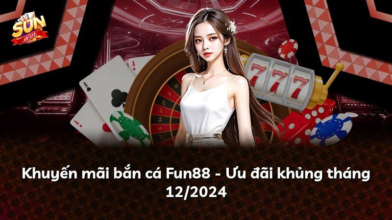Khuyến mãi bắn cá Fun88 - Ưu đãi khủng tháng 12/2024