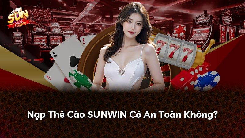Nạp Thẻ Cào SUNWIN Có An Toàn Không?