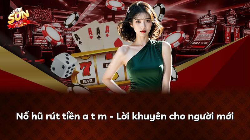 Nổ hũ rút tiền a t m - Lời khuyên cho người mới