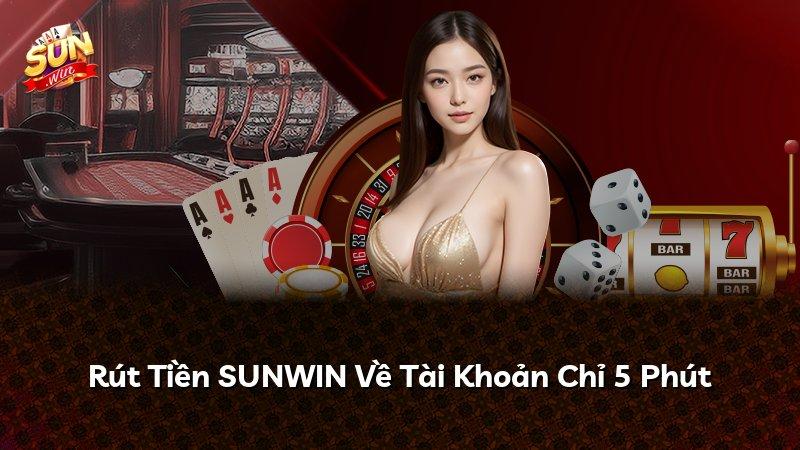 Rút Tiền SUNWIN Về Tài Khoản Chỉ 5 Phút