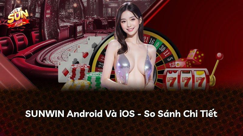 SUNWIN Android Và iOS - So Sánh Chi Tiết
