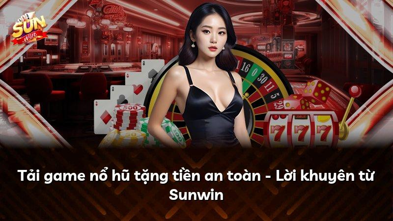 Tải game nổ hũ tặng tiền an toàn - Lời khuyên từ Sunwin
