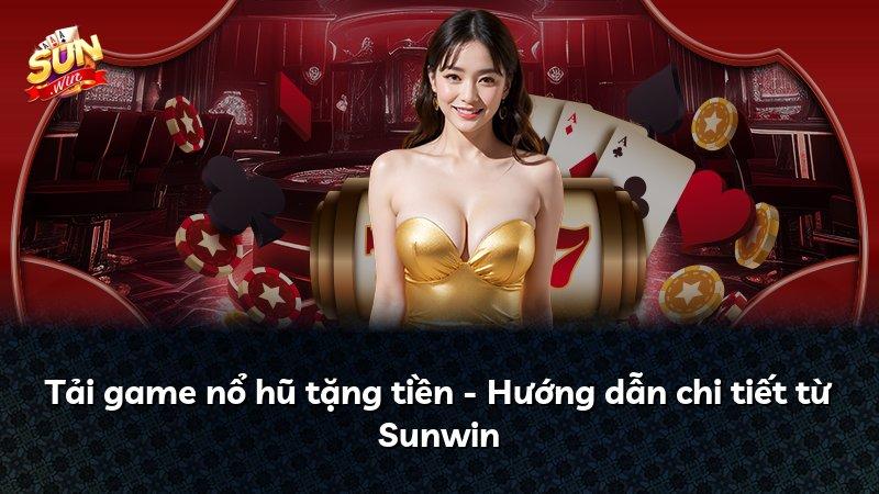 Tải game nổ hũ tặng tiền - Hướng dẫn chi tiết từ Sunwin