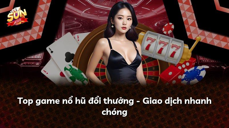 Top game nổ hũ đổi thưởng - Giao dịch nhanh chóng